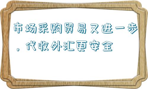 市场采购贸易又进一步，代收外汇更安全